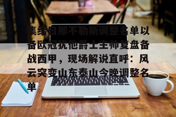 星空体育在线登录-包含集结日那不勒斯调整名单以备欧冠犹他爵士主帅复盘备战西甲，现场解说直呼：风云突变山东泰山今晚调整名单的词条