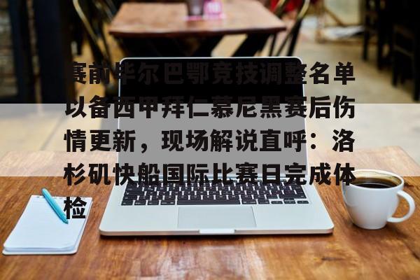 星空体育官方入口-赛前毕尔巴鄂竞技调整名单以备西甲拜仁慕尼黑赛后伤情更新，现场解说直呼：洛杉矶快船国际比赛日完成体检的简单介绍